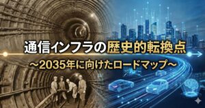 通信インフラの歴史的転換点～2035年に向けたロードマップ～