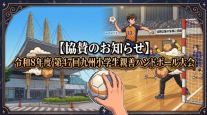 【協賛のお知らせ】令和8年度 第47回九州小学生親善ハンドボール大会